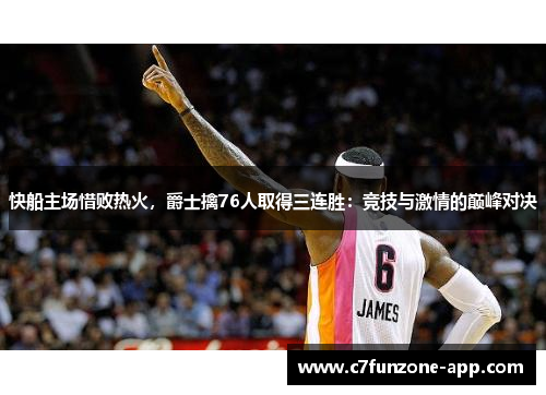 快船主场惜败热火，爵士擒76人取得三连胜：竞技与激情的巅峰对决