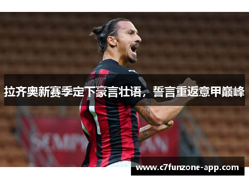 拉齐奥新赛季定下豪言壮语，誓言重返意甲巅峰