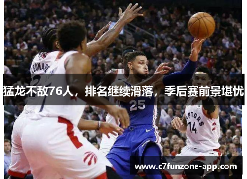 猛龙不敌76人，排名继续滑落，季后赛前景堪忧