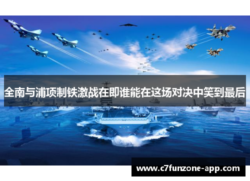 全南与浦项制铁激战在即谁能在这场对决中笑到最后