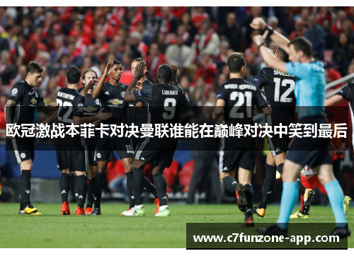 欧冠激战本菲卡对决曼联谁能在巅峰对决中笑到最后