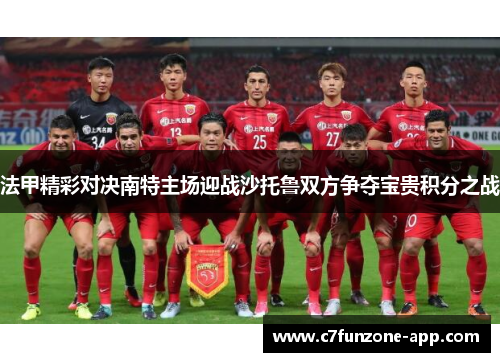 法甲精彩对决南特主场迎战沙托鲁双方争夺宝贵积分之战
