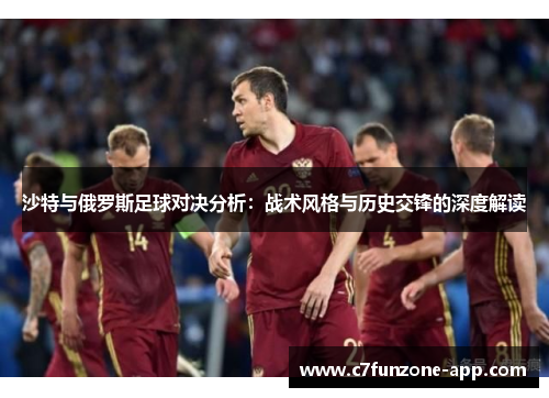 沙特与俄罗斯足球对决分析：战术风格与历史交锋的深度解读
