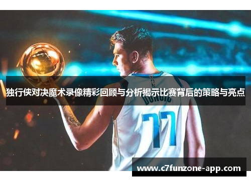 独行侠对决魔术录像精彩回顾与分析揭示比赛背后的策略与亮点